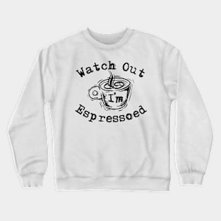 Watch Out I'm Espressoed Crewneck Sweatshirt